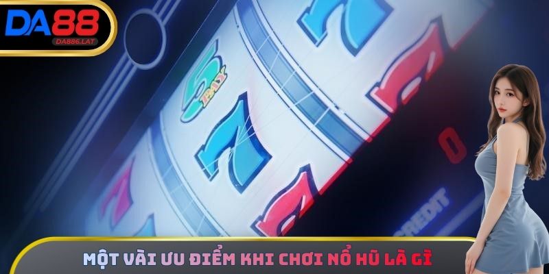 Một vài ưu điểm vượt trội khi chơi nổ hũ là gì